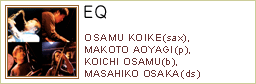 EQ OSAMU KOIKE(sax), MAKOTO AOYAGI(p), 
KOICHI OSAMU(b), MASAHIKO OSAKA(ds)