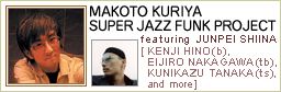 MAKOTO KURIYA SUPER JAZZ FUNK PROJECT featuring JUNPEI SHIINA
[ KENJI HINO(b), EIJIRO NAKAGAWA(tb), KUNIKAZU TANAKA(ts), ...and more]