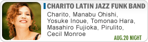 Charito Latin Jazz Funk Band
Charito, Manabu Oishi, Yosuke Inoue, Tomonao Hara, Masahiro Fujioka, Pirulito, Cecil Monroe  AUG.20 NIGHT
