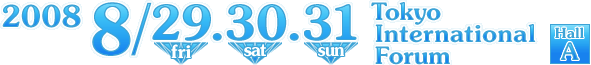 2008 8/29(fri).30(sat).31(sun) Tokyo International Forum: Hall A