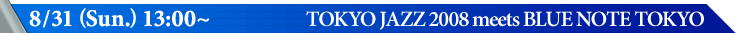 8/31 (Sun.) 13:00〜　TOKYO JAZZ 2008 meets BLUE NOTE TOKYO