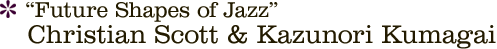 “Future Shapes of Jazz” Christian Scott & Kazunori Kumagai